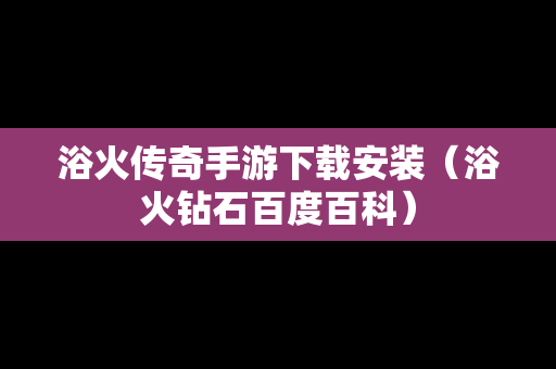 浴火传奇手游下载安装（浴火钻石百度百科）