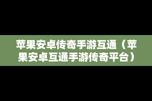 苹果安卓传奇手游互通（苹果安卓互通手游传奇平台）