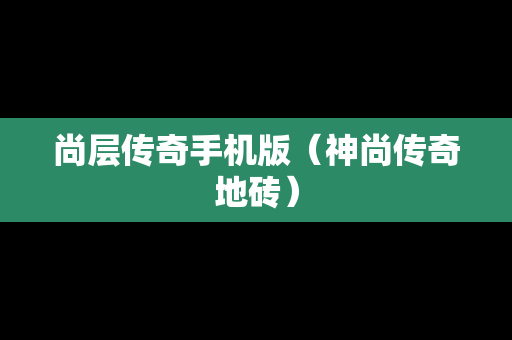 尚层传奇手机版（神尚传奇地砖）
