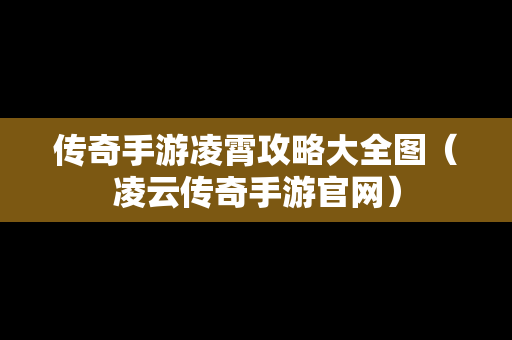 传奇手游凌霄攻略大全图（凌云传奇手游官网）