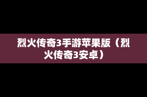 烈火传奇3手游苹果版（烈火传奇3安卓）