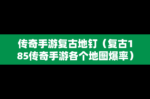 传奇手游复古地钉（复古185传奇手游各个地图爆率）-第1张图片-传奇手游SF发布网