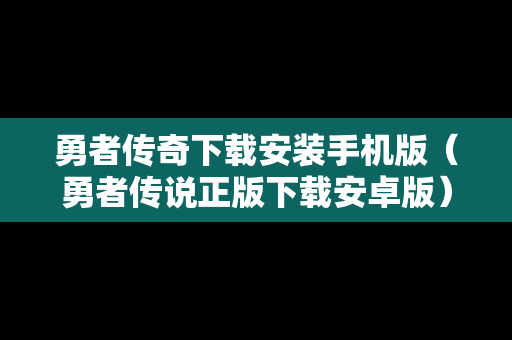 勇者传奇下载安装手机版（勇者传说正版下载安卓版）
