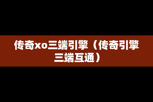 传奇xo三端引擎（传奇引擎三端互通）