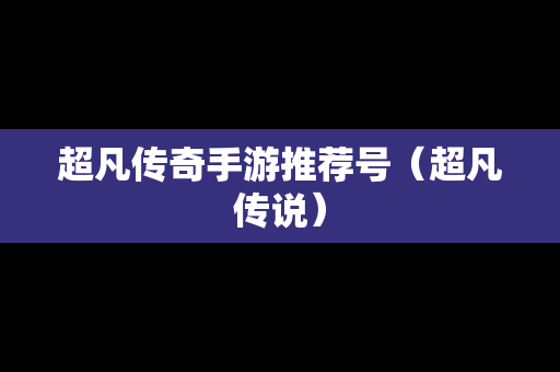 超凡传奇手游推荐号（超凡传说）
