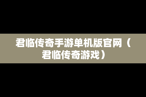 君临传奇手游单机版官网（君临传奇游戏）