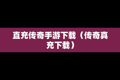 直充传奇手游下载（传奇真充下载）