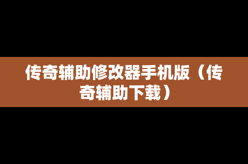 传奇辅助修改器手机版（传奇辅助下载）