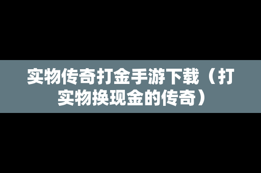 实物传奇打金手游下载（打实物换现金的传奇）