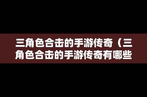 三角色合击的手游传奇（三角色合击的手游传奇有哪些）