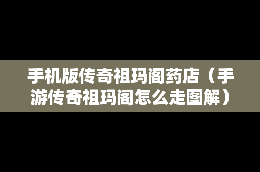 手机版传奇祖玛阁药店（手游传奇祖玛阁怎么走图解）