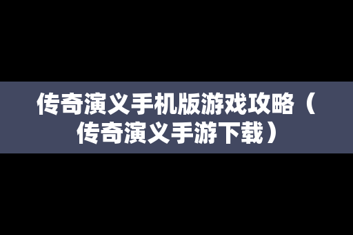 传奇演义手机版游戏攻略（传奇演义手游下载）