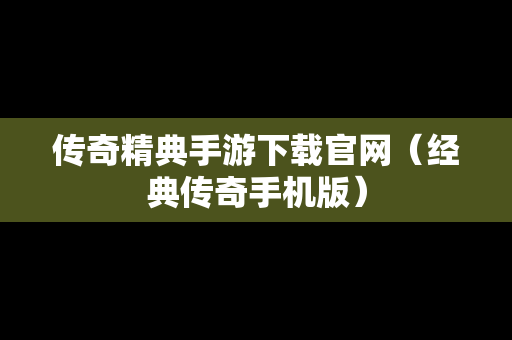 传奇精典手游下载官网（经典传奇手机版）