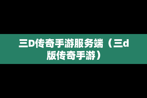 三D传奇手游服务端（三d版传奇手游）