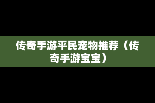 传奇手游平民宠物推荐（传奇手游宝宝）-第1张图片-传奇手游SF发布网