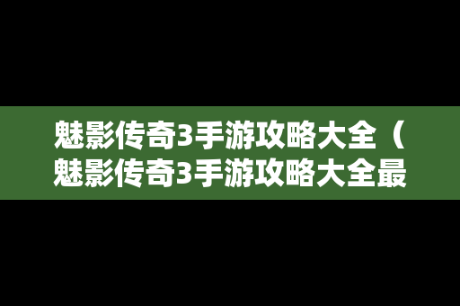 魅影传奇3手游攻略大全（魅影传奇3手游攻略大全最新）