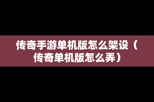 传奇手游单机版怎么架设（传奇单机版怎么弄）