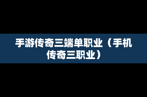 手游传奇三端单职业（手机传奇三职业）
