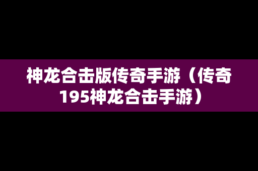 神龙合击版传奇手游（传奇195神龙合击手游）