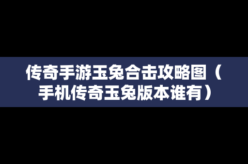 传奇手游玉兔合击攻略图（手机传奇玉兔版本谁有）