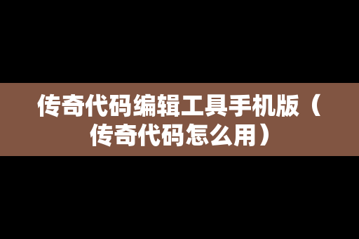 传奇代码编辑工具手机版（传奇代码怎么用）