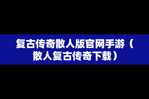 复古传奇散人版官网手游（散人复古传奇下载）