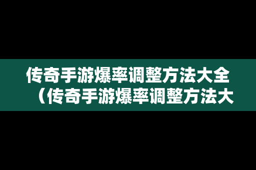 传奇手游爆率调整方法大全（传奇手游爆率调整方法大全图片）