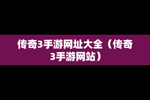 传奇3手游网址大全（传奇3手游网站）
