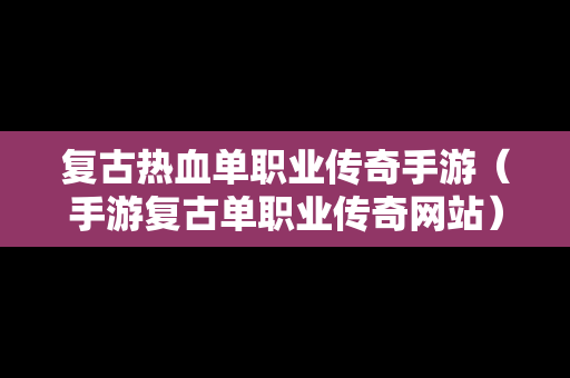 复古热血单职业传奇手游（手游复古单职业传奇网站）