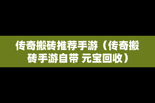 传奇搬砖推荐手游（传奇搬砖手游自带 元宝回收）