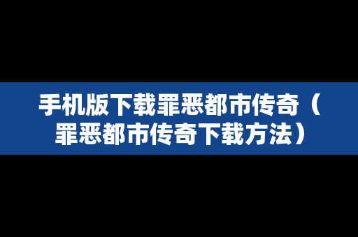 手机版下载罪恶都市传奇（罪恶都市传奇下载方法）