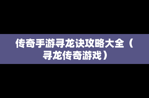 传奇手游寻龙诀攻略大全（寻龙传奇游戏）-第1张图片-传奇手游SF发布网