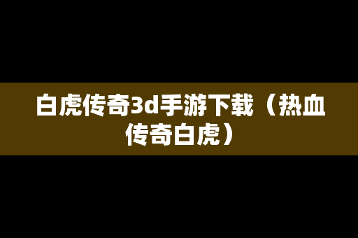 白虎传奇3d手游下载（热血传奇白虎）