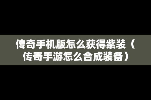 传奇手机版怎么获得紫装（传奇手游怎么合成装备）