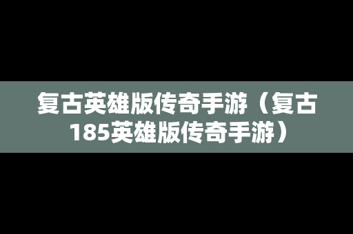 复古英雄版传奇手游（复古185英雄版传奇手游）
