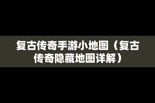复古传奇手游小地图（复古传奇隐藏地图详解）