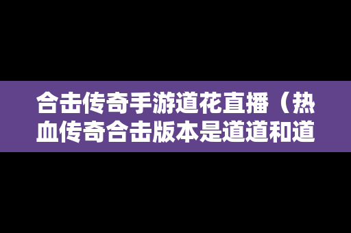 合击传奇手游道花直播（热血传奇合击版本是道道和道战）