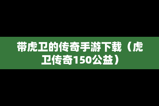 带虎卫的传奇手游下载（虎卫传奇150公益）