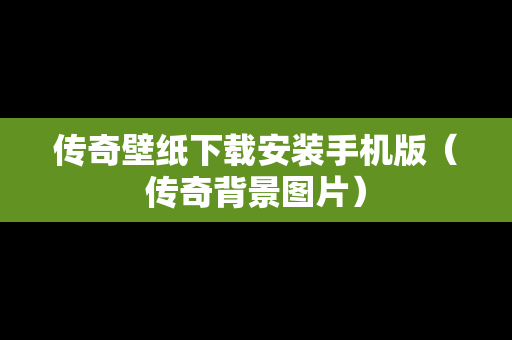 传奇壁纸下载安装手机版（传奇背景图片）