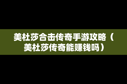 美杜莎合击传奇手游攻略（美杜莎传奇能赚钱吗）