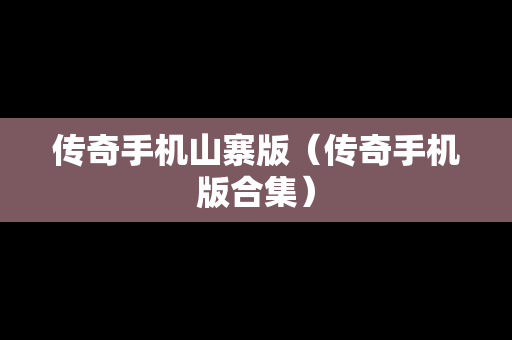 传奇手机山寨版（传奇手机版合集）-第1张图片-传奇手游SF发布网