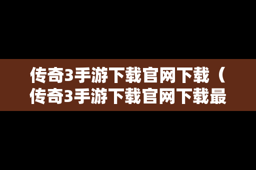 传奇3手游下载官网下载（传奇3手游下载官网下载最新版）