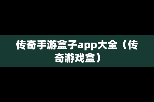 传奇手游盒子app大全（传奇游戏盒）