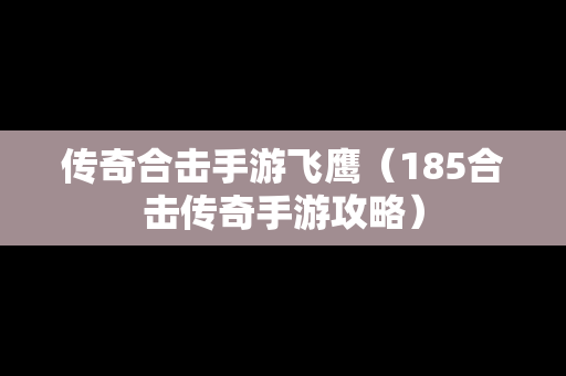 传奇合击手游飞鹰（185合击传奇手游攻略）