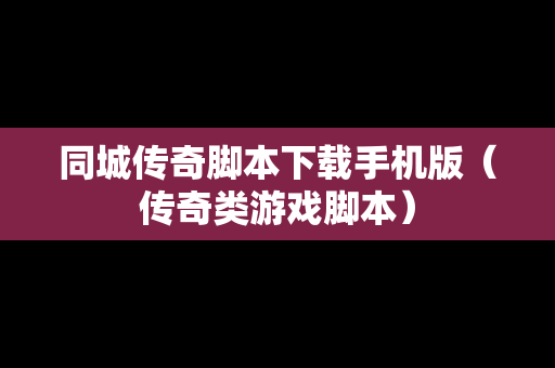 同城传奇脚本下载手机版（传奇类游戏脚本）-第1张图片-传奇手游SF发布网