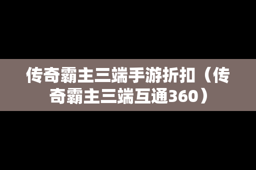 传奇霸主三端手游折扣（传奇霸主三端互通360）