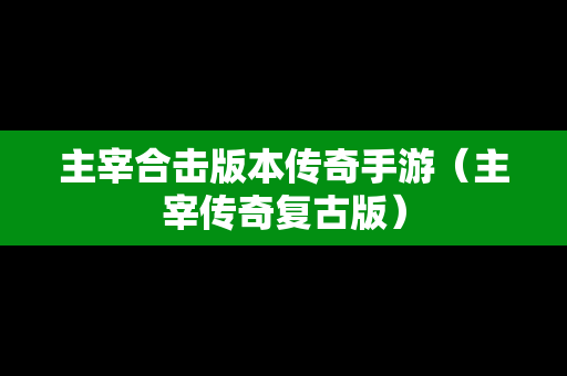 主宰合击版本传奇手游（主宰传奇复古版）