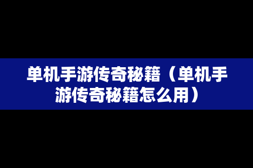 单机手游传奇秘籍（单机手游传奇秘籍怎么用）