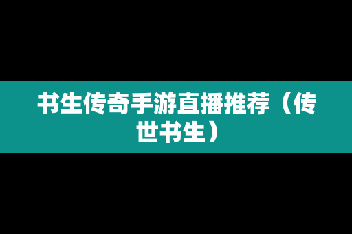 书生传奇手游直播推荐（传世书生）