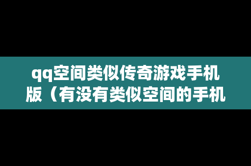 qq空间类似传奇游戏手机版（有没有类似空间的手机软件）